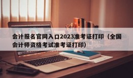 会计报名官网入口2023准考证打印（全国会计师资格考试准考证打印）