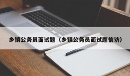 乡镇公务员面试题（乡镇公务员面试题信访）