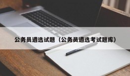 公务员遴选试题（公务员遴选考试题库）