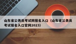 山东省公务员考试网报名入口（山东省公务员考试报名入口官网2023）