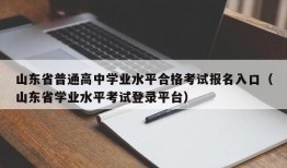 山东省普通高中学业水平合格考试报名入口（山东省学业水平考试登录平台）