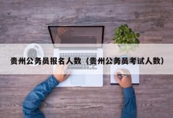 贵州公务员报名人数（贵州公务员考试人数）