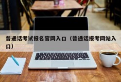 普通话考试报名官网入口（普通话报考网站入口）