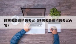 陕西省教师招聘考试（陕西省教师招聘考试内容）