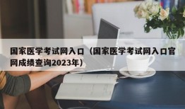 国家医学考试网入口（国家医学考试网入口官网成绩查询2023年）