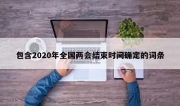 包含2020年全国两会结束时间确定的词条