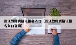 浙江教师资格证报名入口（浙江教师资格证报名入口官网）